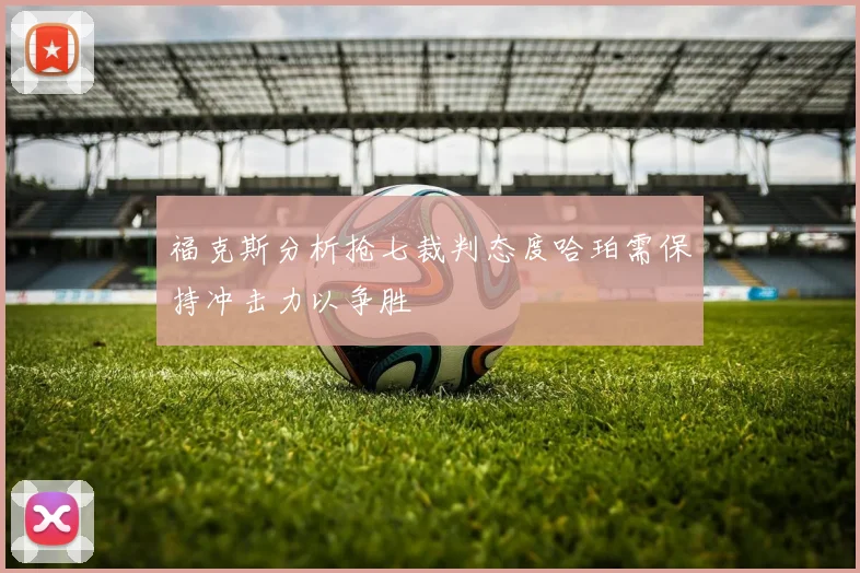 福克斯分析抢七裁判态度哈珀需保持冲击力以争胜