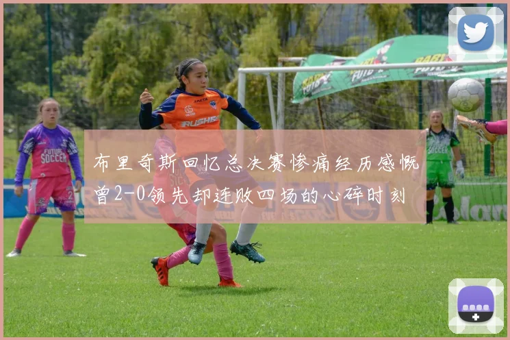 布里奇斯回忆总决赛惨痛经历感慨曾2-0领先却连败四场的心碎时刻